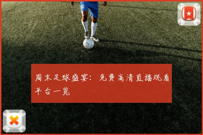 周末足球盛宴：免费高清直播观看平台一览