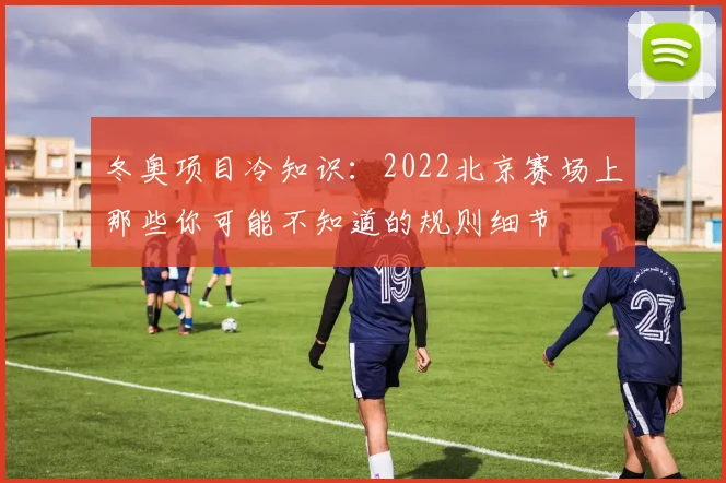 冬奥项目冷知识：2022北京赛场上那些你可能不知道的规则细节