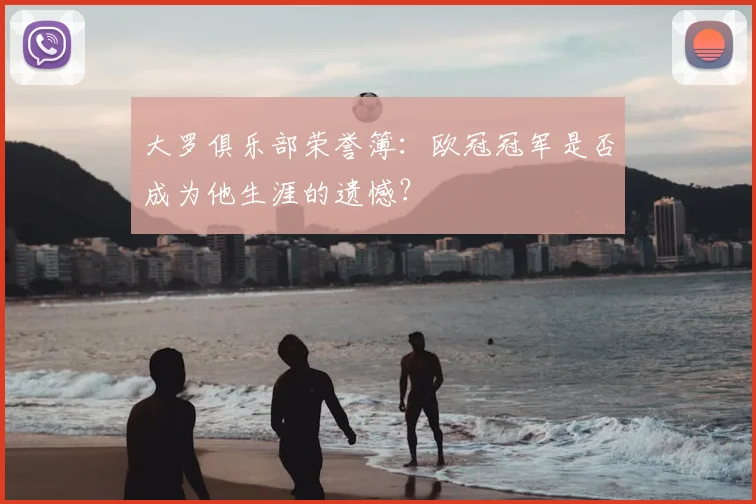 大罗俱乐部荣誉簿：欧冠冠军是否成为他生涯的遗憾？