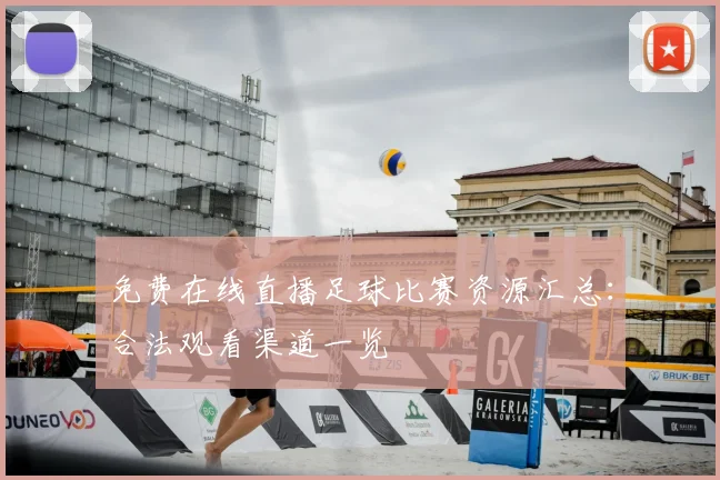 免费在线直播足球比赛资源汇总：合法观看渠道一览