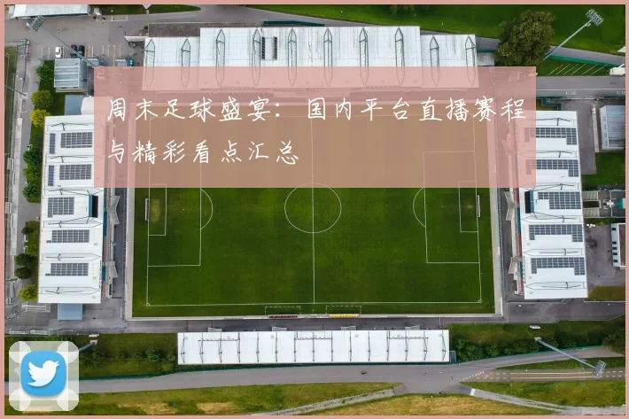 周末足球盛宴：国内平台直播赛程与精彩看点汇总