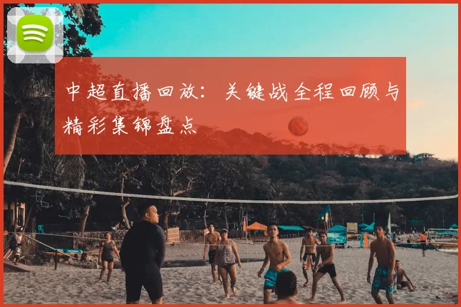 中超直播回放：关键战全程回顾与精彩集锦盘点