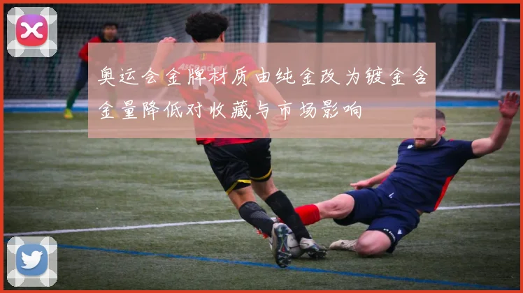 奥运会金牌材质由纯金改为镀金含金量降低对收藏与市场影响