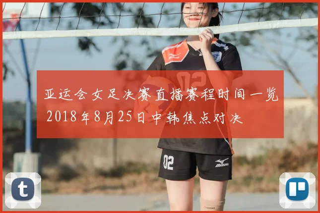 亚运会女足决赛直播赛程时间一览 2018年8月25日中韩焦点对决