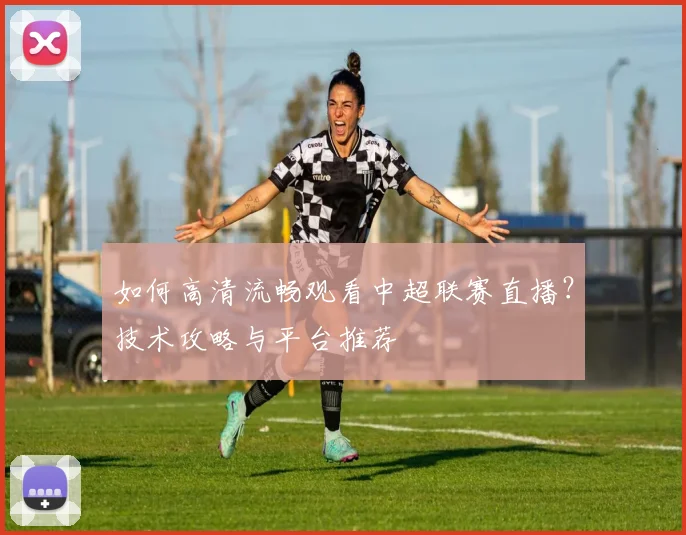 如何高清流畅观看中超联赛直播？技术攻略与平台推荐