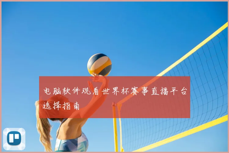 电脑软件观看世界杯赛事直播平台选择指南